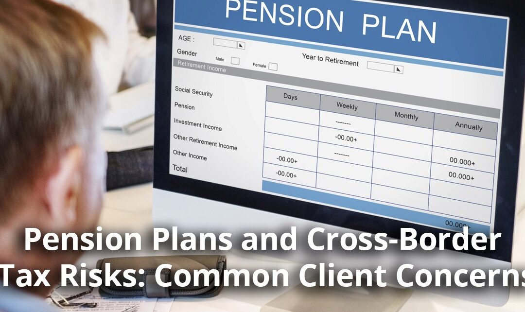 Pension Plans and Cross-Border Tax Risks: Common Client Concerns